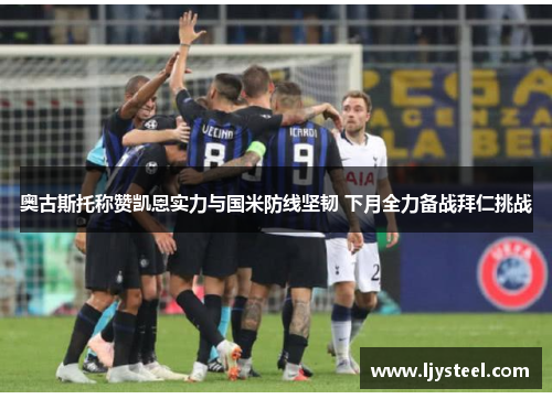 奥古斯托称赞凯恩实力与国米防线坚韧 下月全力备战拜仁挑战 奥古斯托称赞凯恩实力与国米防线坚韧 下月全力备战拜仁挑战