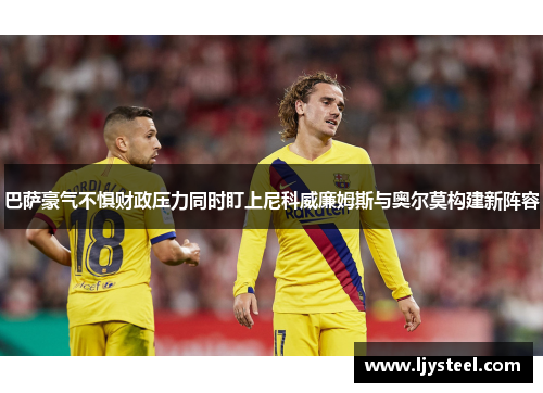 巴萨豪气不惧财政压力同时盯上尼科威廉姆斯与奥尔莫构建新阵容 巴萨豪气不惧财政压力同时盯上尼科威廉姆斯与奥尔莫构建新阵容
