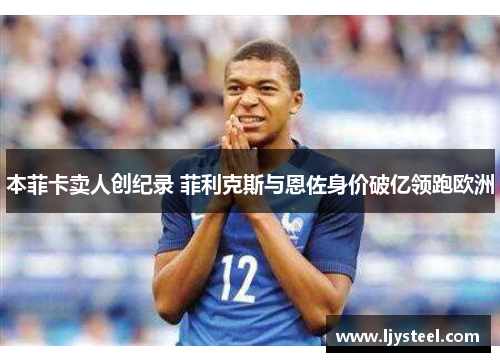 本菲卡卖人创纪录 菲利克斯与恩佐身价破亿领跑欧洲 本菲卡卖人创纪录 菲利克斯与恩佐身价破亿领跑欧洲