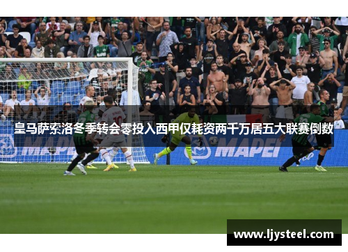 皇马萨索洛冬季转会零投入西甲仅耗资两千万居五大联赛倒数 皇马萨索洛冬季转会零投入西甲仅耗资两千万居五大联赛倒数