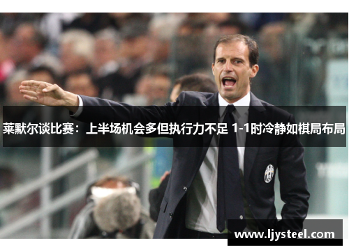 莱默尔谈比赛:上半场机会多但执行力不足 1-1时冷静如棋局布局 莱默尔谈比赛:上半场机会多但执行力不足 1-1时冷静如棋局布局