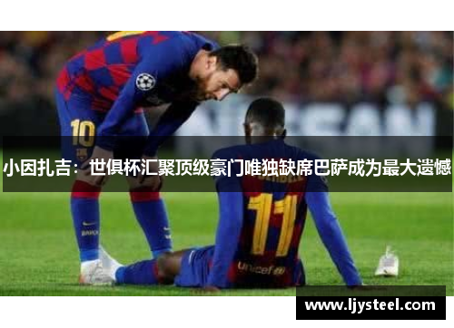 小因扎吉:世俱杯汇聚顶级豪门唯独缺席巴萨成为最大遗憾 小因扎吉:世俱杯汇聚顶级豪门唯独缺席巴萨成为最大遗憾