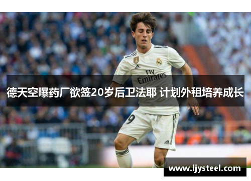 德天空曝药厂欲签20岁后卫法耶 计划外租培养成长 德天空曝药厂欲签20岁后卫法耶 计划外租培养成长