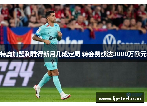 特奥加盟利雅得新月几成定局 转会费或达3000万欧元 特奥加盟利雅得新月几成定局 转会费或达3000万欧元