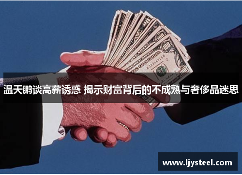 温天鹏谈高薪诱惑 揭示财富背后的不成熟与奢侈品迷思 温天鹏谈高薪诱惑 揭示财富背后的不成熟与奢侈品迷思