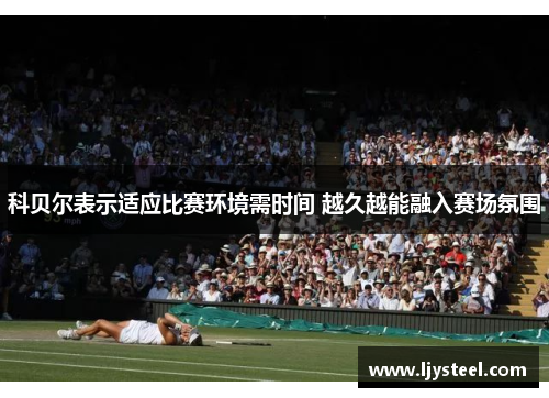 科贝尔表示适应比赛环境需时间 越久越能融入赛场氛围 科贝尔表示适应比赛环境需时间 越久越能融入赛场氛围