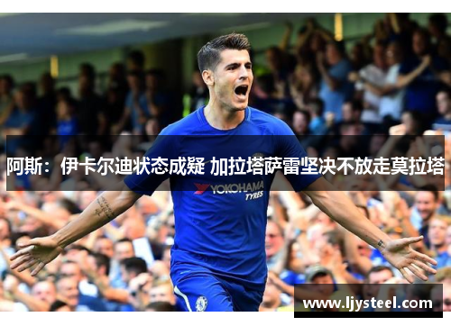 阿斯：伊卡尔迪状态成疑 加拉塔萨雷坚决不放走莫拉塔