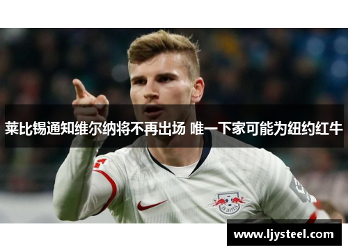 莱比锡通知维尔纳将不再出场 唯一下家可能为纽约红牛 莱比锡通知维尔纳将不再出场 唯一下家可能为纽约红牛