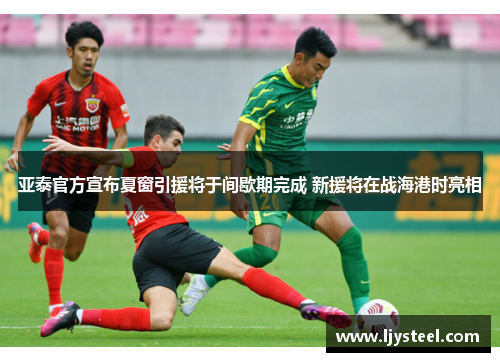 亚泰官方宣布夏窗引援将于间歇期完成 新援将在战海港时亮相 亚泰官方宣布夏窗引援将于间歇期完成 新援将在战海港时亮相