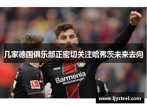 几家德国俱乐部正密切关注哈弗茨未来去向 几家德国俱乐部正密切关注哈弗茨未来去向