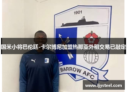 国米小将巴伦廷-卡尔博尼加盟热那亚外租交易已敲定 国米小将巴伦廷-卡尔博尼加盟热那亚外租交易已敲定